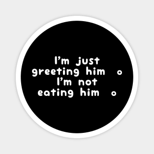 I'm Just Greeting Him I'm Not Eating Him Magnet